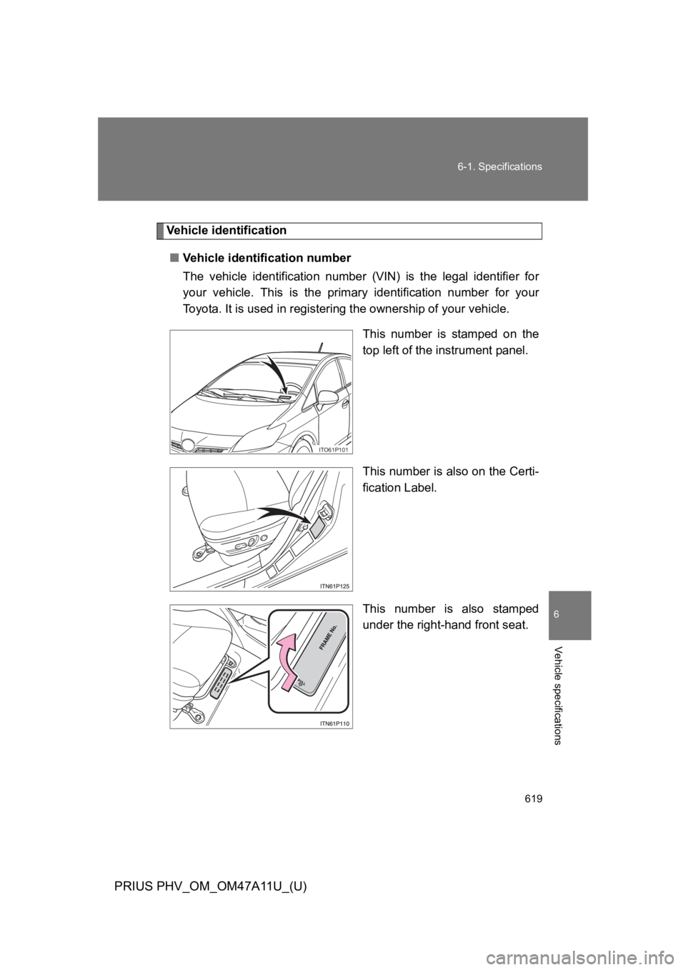 TOYOTA PRIUS PLUG-IN 2015  Owners Manual 619
6-1. Specifications
6
Vehicle specifications
PRIUS PHV_OM_OM47A11U_(U)
Ve h i c l e   i d e n t i f i c a t i o n
■Ve h i c l e   i d e n t i f i c a t i o n   n u m b e r
The  vehicle  identifi