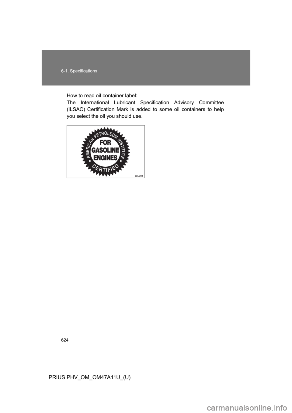 TOYOTA PRIUS PLUG-IN 2015 Owners Manual 624
6-1. Specifications
PRIUS PHV_OM_OM47A11U_(U)
How to read oil container label:
The International Lubricant Specification Advisory Committee
(ILSAC) Certification Mark is added to some TOYOTA PRIUS PLUG-IN 2015 Owners Manual 624
6-1. Specifications
PRIUS PHV_OM_OM47A11U_(U)
How to read oil container label:
The International Lubricant Specification Advisory Committee
(ILSAC) Certification Mark is added to some