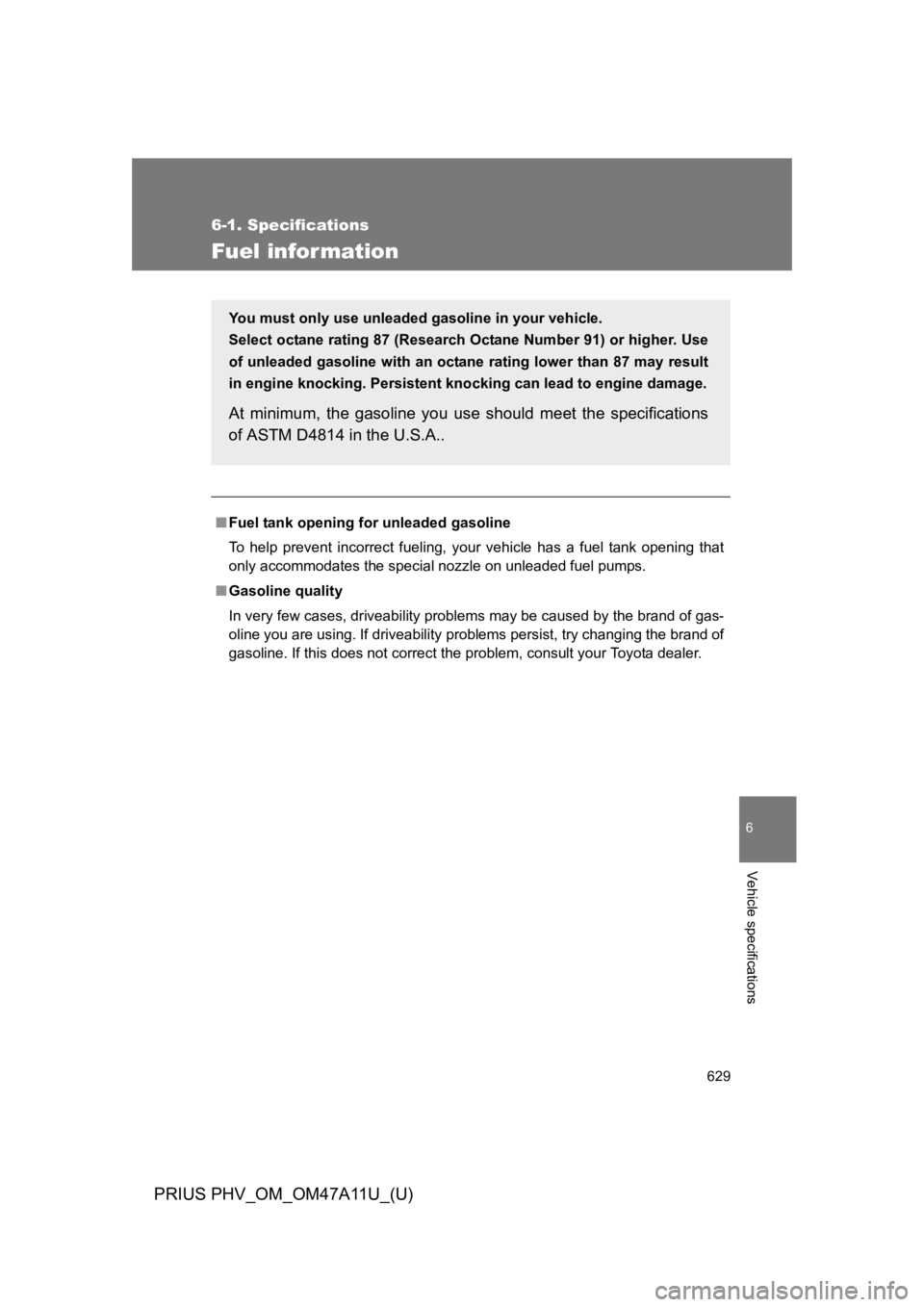 TOYOTA PRIUS PLUG-IN 2015 Owners Manual 629
6-1. Specifications
6
Vehicle specifications
PRIUS PHV_OM_OM47A11U_(U)
Fuel information
■Fuel tank opening for unleaded gasoline
To h e l p p r e v e n t i n c o r r e c t f u e l i n g TOYOTA PRIUS PLUG-IN 2015 Owners Manual 629
6-1. Specifications
6
Vehicle specifications
PRIUS PHV_OM_OM47A11U_(U)
Fuel information
■Fuel tank opening for unleaded gasoline
To h e l p p r e v e n t i n c o r r e c t f u e l i n g