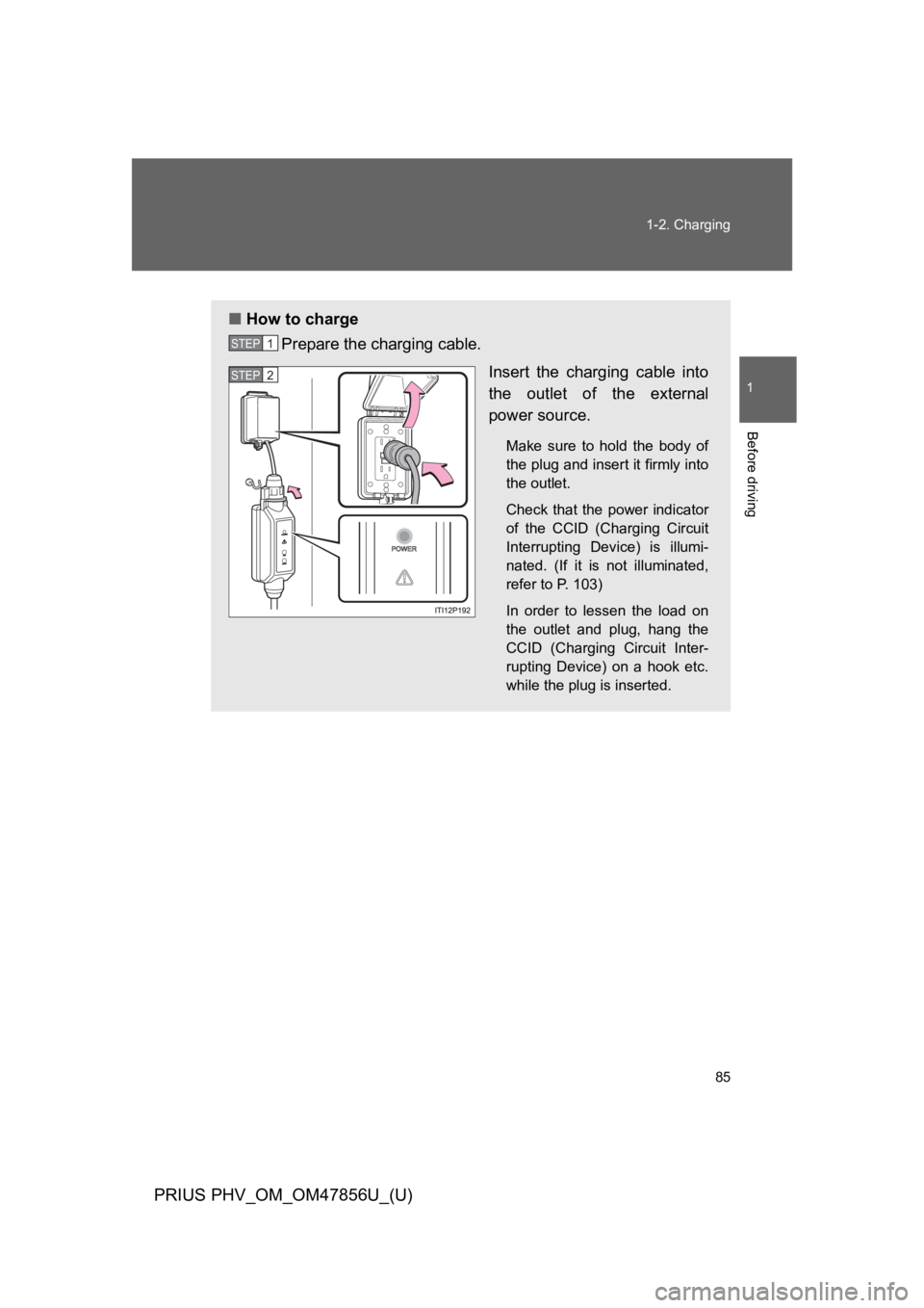 TOYOTA PRIUS PLUG-IN 2014 Owners Manual 85
1-2. Charging
1
Before driving
PRIUS PHV_OM_OM47856U_(U)
■How to charge
Prepare the charging cable.
Insert the charging cable into
the outlet of the external
power source.
Make sure to TOYOTA PRIUS PLUG-IN 2014 Owners Manual 85
1-2. Charging
1
Before driving
PRIUS PHV_OM_OM47856U_(U)
■How to charge
Prepare the charging cable.
Insert the charging cable into
the outlet of the external
power source.
Make sure to