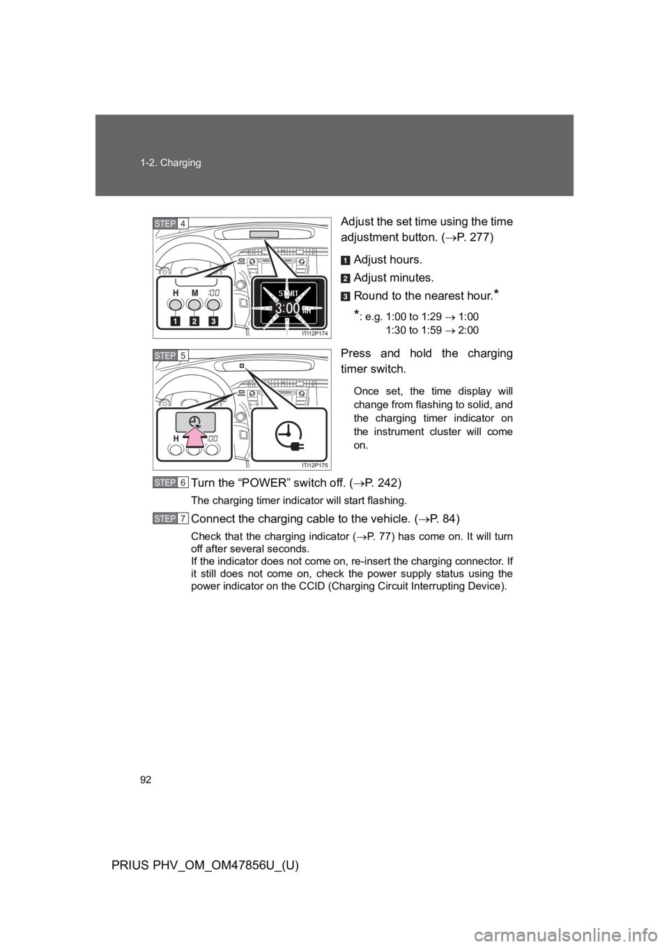 TOYOTA PRIUS PLUG-IN 2014 Owners Manual 92
1-2. Charging
PRIUS PHV_OM_OM47856U_(U)
Adjust the set time using the time
adjustment button. (→P. 2 7 7 )
Adjust hours.
Adjust minutes.
Round to the nearest hour.*
*: e.g. 1:00 to 1:29 → 1:0 TOYOTA PRIUS PLUG-IN 2014 Owners Manual 92
1-2. Charging
PRIUS PHV_OM_OM47856U_(U)
Adjust the set time using the time
adjustment button. (→P. 2 7 7 )
Adjust hours.
Adjust minutes.
Round to the nearest hour.*
*: e.g. 1:00 to 1:29 → 1:0