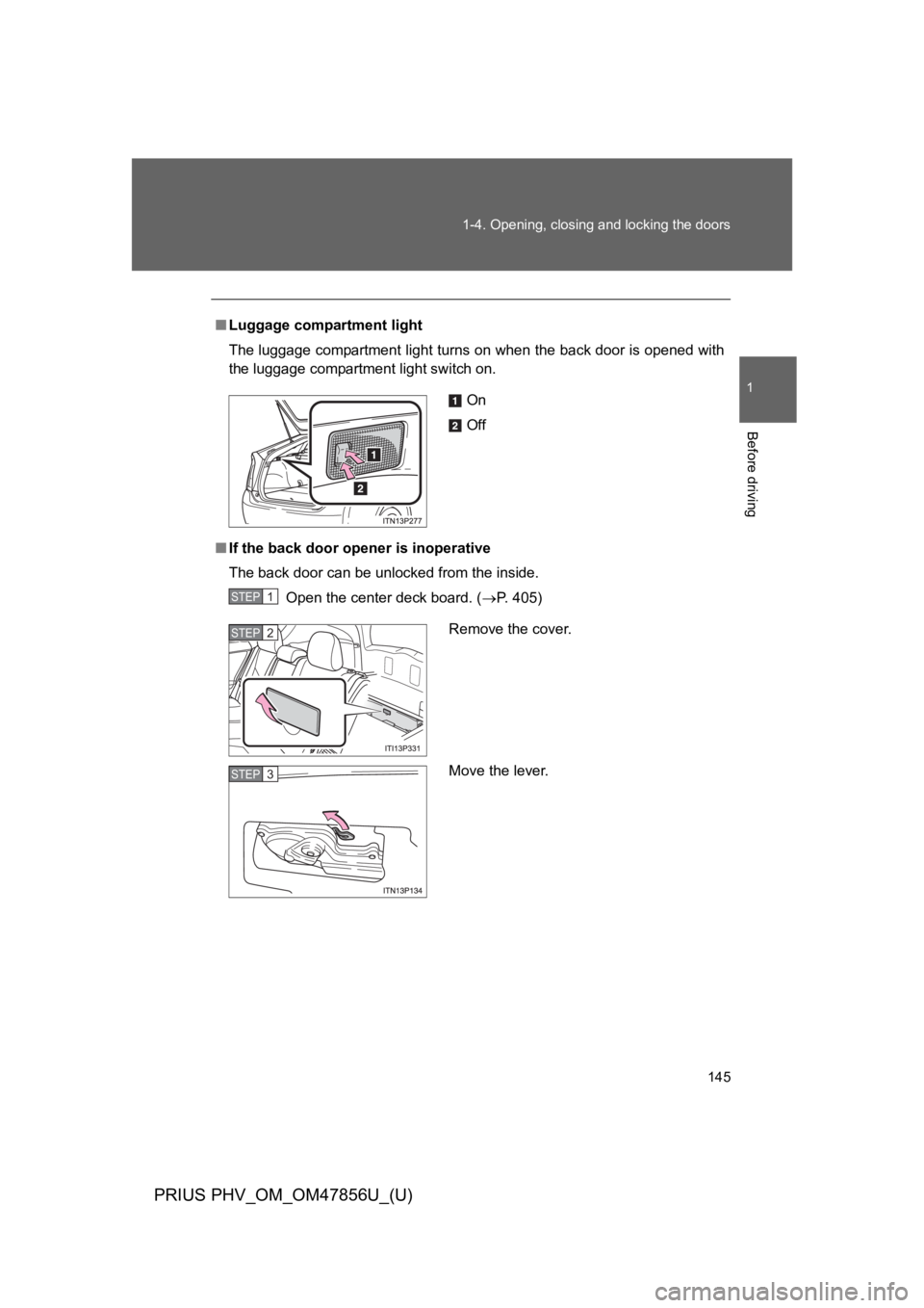 TOYOTA PRIUS PLUG-IN 2014  Owners Manual 145
1-4. Opening, closing and locking the doors
1
Before driving
PRIUS PHV_OM_OM47856U_(U)
■Luggage compartment light
The luggage compartment light turns on when the back door is opened with
the lug