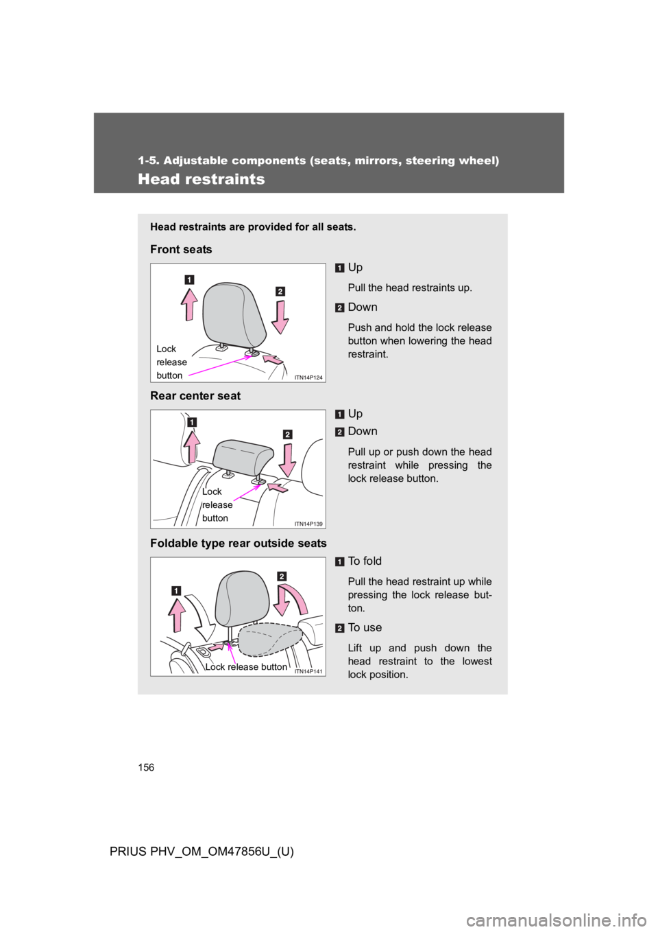 TOYOTA PRIUS PLUG-IN 2014  Owners Manual 156
1-5. Adjustable components (seats, mirrors, steering wheel)
PRIUS PHV_OM_OM47856U_(U)
Head restraints
Head restraints are provided for all seats.
Front seats
Up
Pull the head restraints up.
Down
P