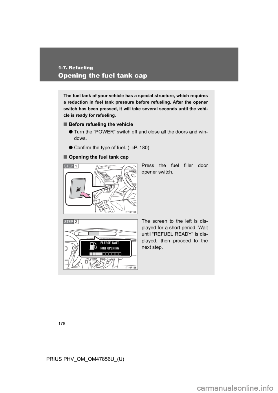 TOYOTA PRIUS PLUG-IN 2014  Owners Manual 178
PRIUS PHV_OM_OM47856U_(U)
1-7. Refueling
Opening the fuel tank cap
The fuel tank of your vehicle has a special structure, which requires
a  reduction  in  fuel  tank  pressure before  refueling.  