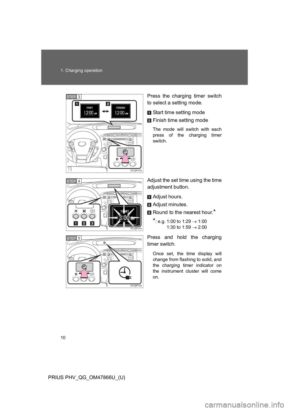 TOYOTA PRIUS PLUG-IN 2014 Owners Manual 10
1. Charging operation
PRIUS PHV_QG_OM47866U_(U)
Press the charging timer switch
to select a setting mode.
Start time setting mode
Finish time setting mode
The mode will switch with each
pr TOYOTA PRIUS PLUG-IN 2014 Owners Manual 10
1. Charging operation
PRIUS PHV_QG_OM47866U_(U)
Press the charging timer switch
to select a setting mode.
Start time setting mode
Finish time setting mode
The mode will switch with each
pr