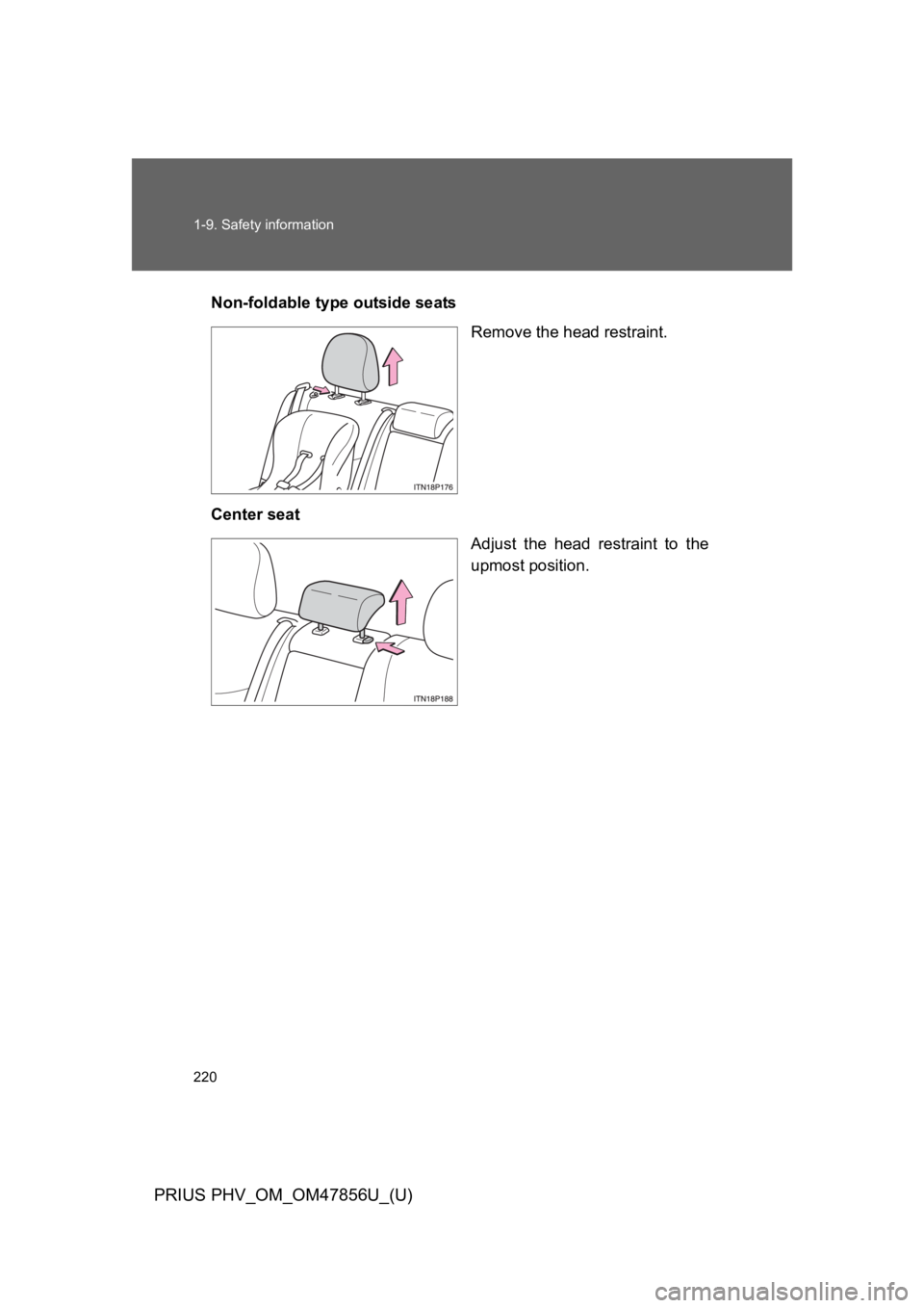 TOYOTA PRIUS PLUG-IN 2014  Owners Manual 220
1-9. Safety information
PRIUS PHV_OM_OM47856U_(U)
Non-foldable type outside seats
Remove the head restraint.
Center seat
Adjust  the  head  restraint  to  the
upmost position.  