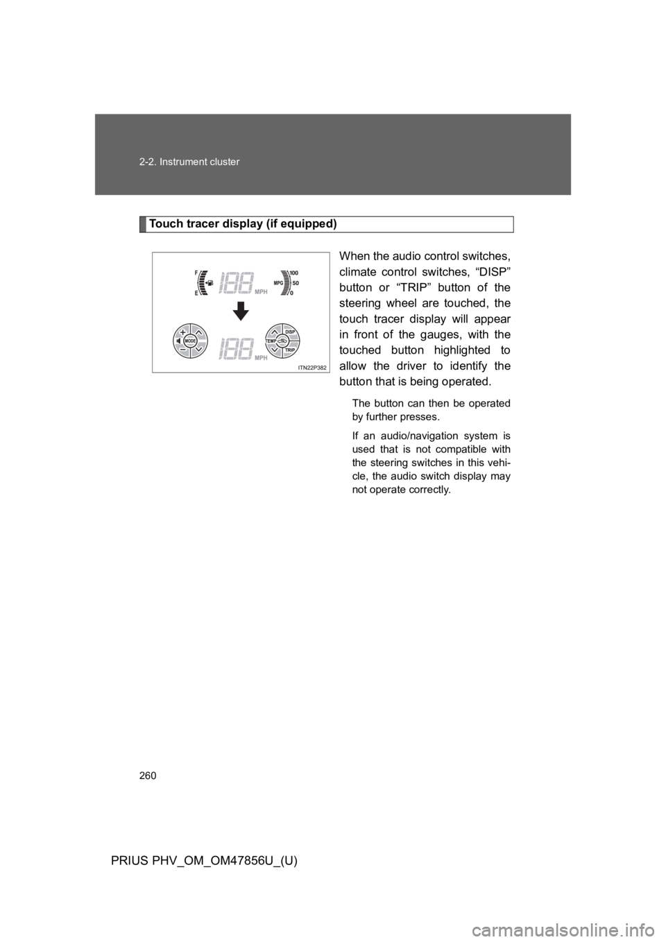 TOYOTA PRIUS PLUG-IN 2014 Owners Manual 260
2-2. Instrument cluster
PRIUS PHV_OM_OM47856U_(U)
To u c h t r a c e r d i s p l a y ( i f e q u i p p e d )
When the audio control switches,
climate control switches, “DISP”
button TOYOTA PRIUS PLUG-IN 2014 Owners Manual 260
2-2. Instrument cluster
PRIUS PHV_OM_OM47856U_(U)
To u c h t r a c e r d i s p l a y ( i f e q u i p p e d )
When the audio control switches,
climate control switches, “DISP”
button