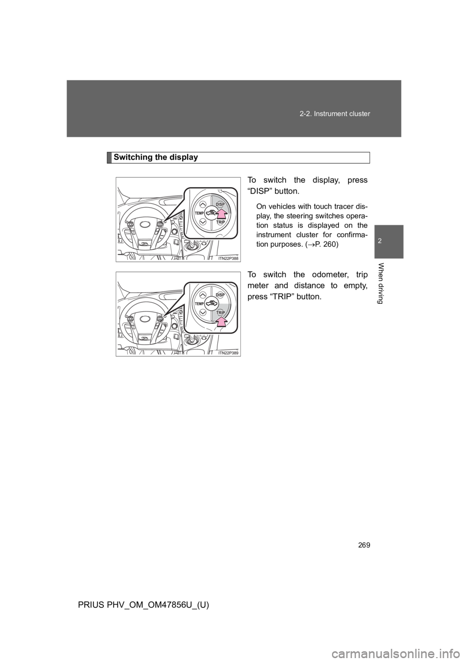 TOYOTA PRIUS PLUG-IN 2014  Owners Manual 269
2-2. Instrument cluster
PRIUS PHV_OM_OM47856U_(U)
2
When driving
Switching the display
To   s w i t c h   t h e   d i s p l a y,   p r e s s
“DISP” button.
On vehicles with touch tracer dis-
p