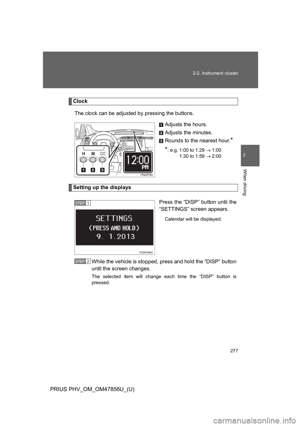 TOYOTA PRIUS PLUG-IN 2014  Owners Manual 277
2-2. Instrument cluster
PRIUS PHV_OM_OM47856U_(U)
2
When driving
Clock
The clock can be adjusted by pressing the buttons.
Adjusts the hours.
Adjusts the minutes.
Rounds to the nearest hour.*
*: e.