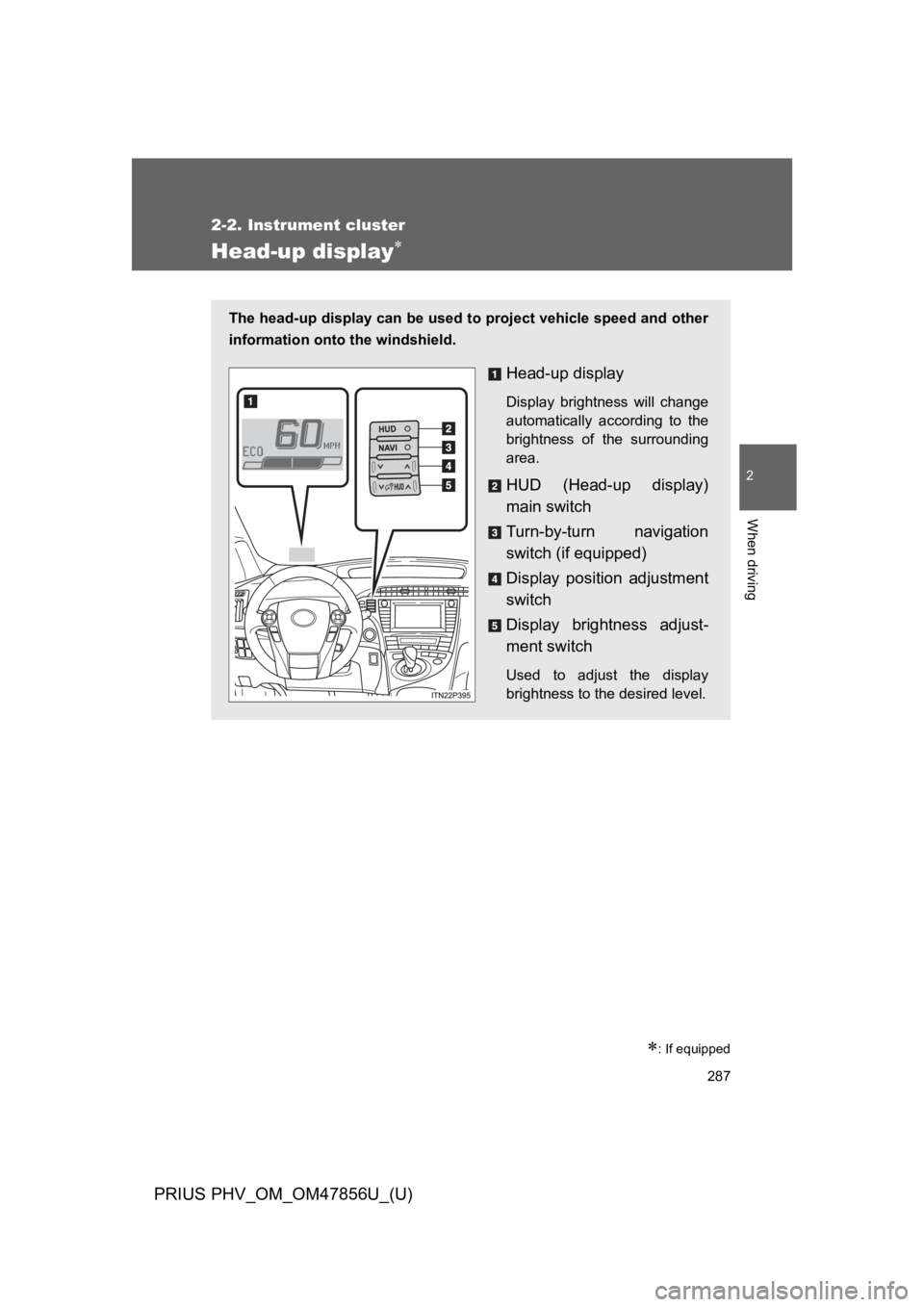 TOYOTA PRIUS PLUG-IN 2014  Owners Manual 287
2-2. Instrument cluster
PRIUS PHV_OM_OM47856U_(U)
2
When driving
Head-up display∗
∗: If equipped
The head-up display can be used to project vehicle speed and other
information onto the windshi