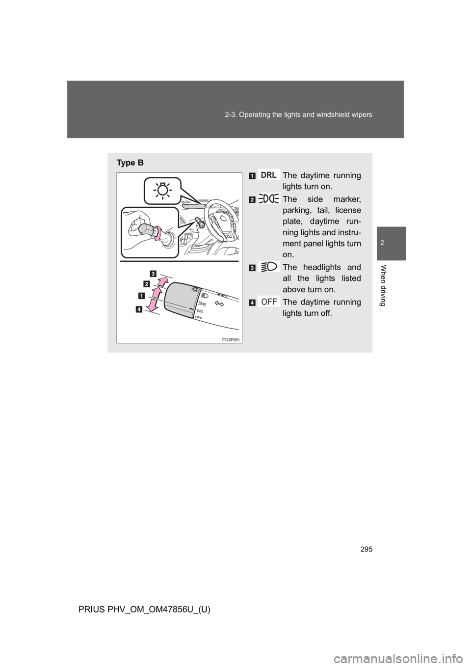 TOYOTA PRIUS PLUG-IN 2014 Owners Manual 295
2-3. Operating the lights and windshield wipers
PRIUS PHV_OM_OM47856U_(U)
2
When driving
Ty p e B
The daytime running
lights turn on.
The side marker,
parking, tail, license
plate, daytim TOYOTA PRIUS PLUG-IN 2014 Owners Manual 295
2-3. Operating the lights and windshield wipers
PRIUS PHV_OM_OM47856U_(U)
2
When driving
Ty p e B
The daytime running
lights turn on.
The side marker,
parking, tail, license
plate, daytim