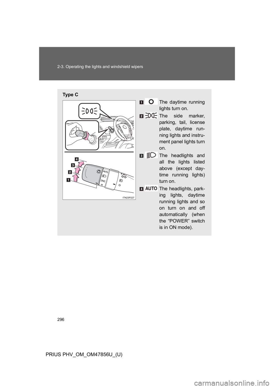 TOYOTA PRIUS PLUG-IN 2014 Owners Manual 296
2-3. Operating the lights and windshield wipers
PRIUS PHV_OM_OM47856U_(U)
Ty p e C
The daytime running
lights turn on.
The side marker,
parking, tail, license
plate, daytime run-
ning li TOYOTA PRIUS PLUG-IN 2014 Owners Manual 296
2-3. Operating the lights and windshield wipers
PRIUS PHV_OM_OM47856U_(U)
Ty p e C
The daytime running
lights turn on.
The side marker,
parking, tail, license
plate, daytime run-
ning li