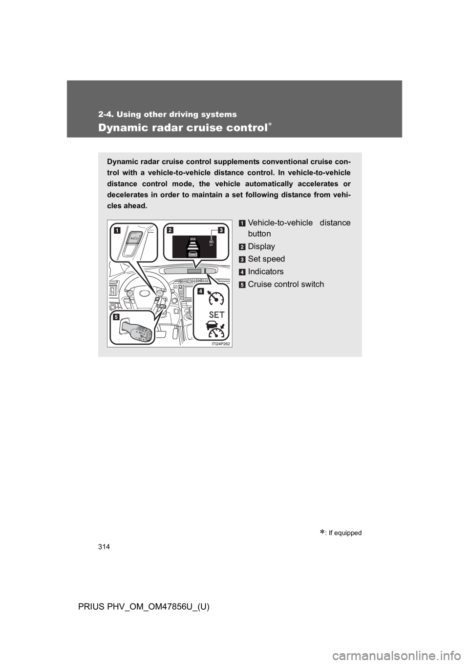 TOYOTA PRIUS PLUG-IN 2014 Owners Manual 314
2-4. Using other driving systems
PRIUS PHV_OM_OM47856U_(U)
Dynamic radar cruise control∗
∗: If equipped
Dynamic radar cruise control supplements conventional cruise con-
trol with a vehicle TOYOTA PRIUS PLUG-IN 2014 Owners Manual 314
2-4. Using other driving systems
PRIUS PHV_OM_OM47856U_(U)
Dynamic radar cruise control∗
∗: If equipped
Dynamic radar cruise control supplements conventional cruise con-
trol with a vehicle
