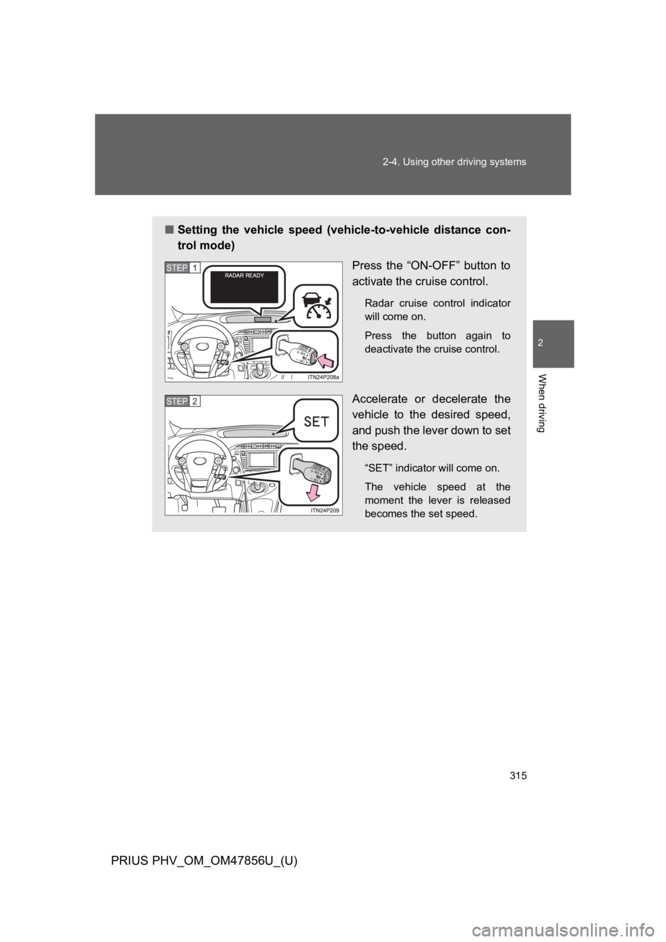 TOYOTA PRIUS PLUG-IN 2014 Owners Manual 315
2-4. Using other driving systems
PRIUS PHV_OM_OM47856U_(U)
2
When driving
■Setting the vehicle speed (vehicle-to-vehicle distance con-
trol mode)
Press the “ON-OFF” button to
activ TOYOTA PRIUS PLUG-IN 2014 Owners Manual 315
2-4. Using other driving systems
PRIUS PHV_OM_OM47856U_(U)
2
When driving
■Setting the vehicle speed (vehicle-to-vehicle distance con-
trol mode)
Press the “ON-OFF” button to
activ