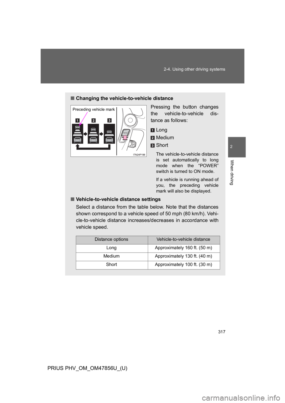 TOYOTA PRIUS PLUG-IN 2014 Owners Manual 317
2-4. Using other driving systems
PRIUS PHV_OM_OM47856U_(U)
2
When driving
■Changing the vehicle-to-vehicle distance
Pressing the button changes
the vehicle-to-vehicle dis-
tance as follows: TOYOTA PRIUS PLUG-IN 2014 Owners Manual 317
2-4. Using other driving systems
PRIUS PHV_OM_OM47856U_(U)
2
When driving
■Changing the vehicle-to-vehicle distance
Pressing the button changes
the vehicle-to-vehicle dis-
tance as follows: