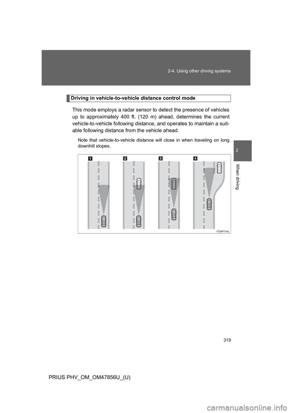 TOYOTA PRIUS PLUG-IN 2014 Owners Manual 319
2-4. Using other driving systems
PRIUS PHV_OM_OM47856U_(U)
2
When driving
Driving in vehicle-to-vehicle distance control mode
This mode employs a radar sensor to detect the presence of vehicles
up TOYOTA PRIUS PLUG-IN 2014 Owners Manual 319
2-4. Using other driving systems
PRIUS PHV_OM_OM47856U_(U)
2
When driving
Driving in vehicle-to-vehicle distance control mode
This mode employs a radar sensor to detect the presence of vehicles
up