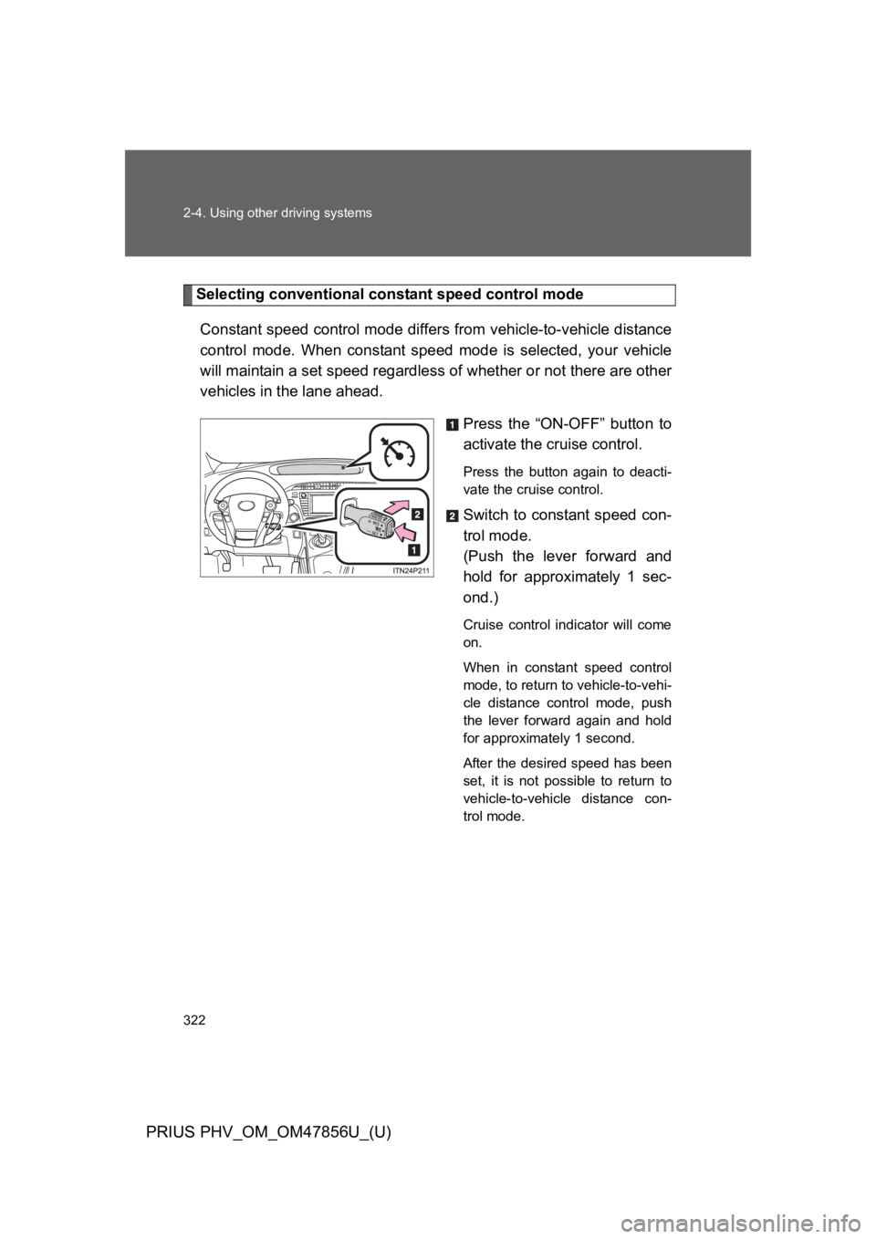 TOYOTA PRIUS PLUG-IN 2014 Owners Manual 322
2-4. Using other driving systems
PRIUS PHV_OM_OM47856U_(U)
Selecting conventional constant speed control mode
Constant speed control mode differs from vehicle-to-vehicle distance
control mode. W TOYOTA PRIUS PLUG-IN 2014 Owners Manual 322
2-4. Using other driving systems
PRIUS PHV_OM_OM47856U_(U)
Selecting conventional constant speed control mode
Constant speed control mode differs from vehicle-to-vehicle distance
control mode. W