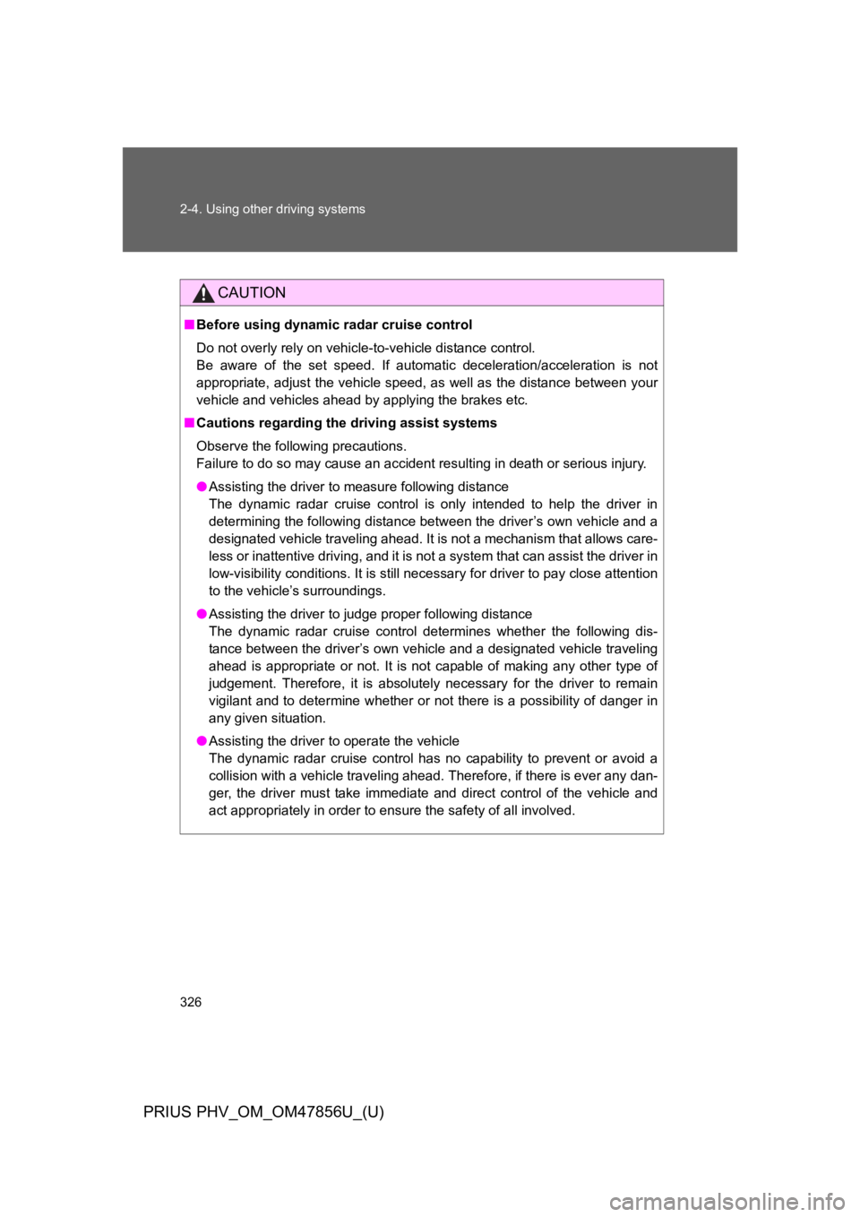 TOYOTA PRIUS PLUG-IN 2014  Owners Manual 326
2-4. Using other driving systems
PRIUS PHV_OM_OM47856U_(U)
CAUTION
■Before using dynamic radar cruise control
Do not overly rely on vehicle-to-vehicle distance control.
Be  aware  of  the  set  