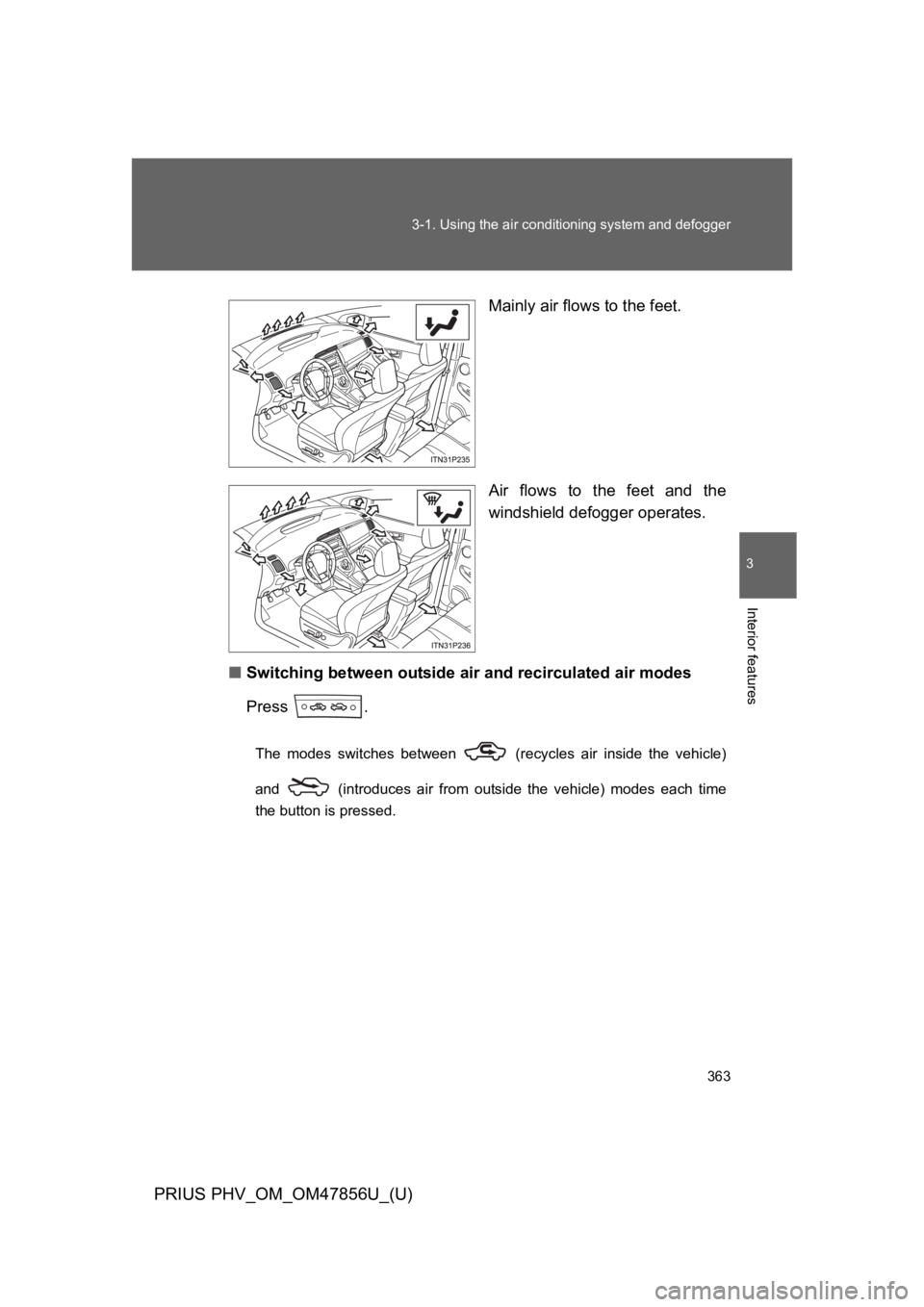 TOYOTA PRIUS PLUG-IN 2014 Owners Manual 363
3-1. Using the air conditioning system and defogger
PRIUS PHV_OM_OM47856U_(U)
3
Interior features
Mainly air flows to the feet.
Air flows to the feet and the
windshield defogger operates.
TOYOTA PRIUS PLUG-IN 2014 Owners Manual 363
3-1. Using the air conditioning system and defogger
PRIUS PHV_OM_OM47856U_(U)
3
Interior features
Mainly air flows to the feet.
Air flows to the feet and the
windshield defogger operates.