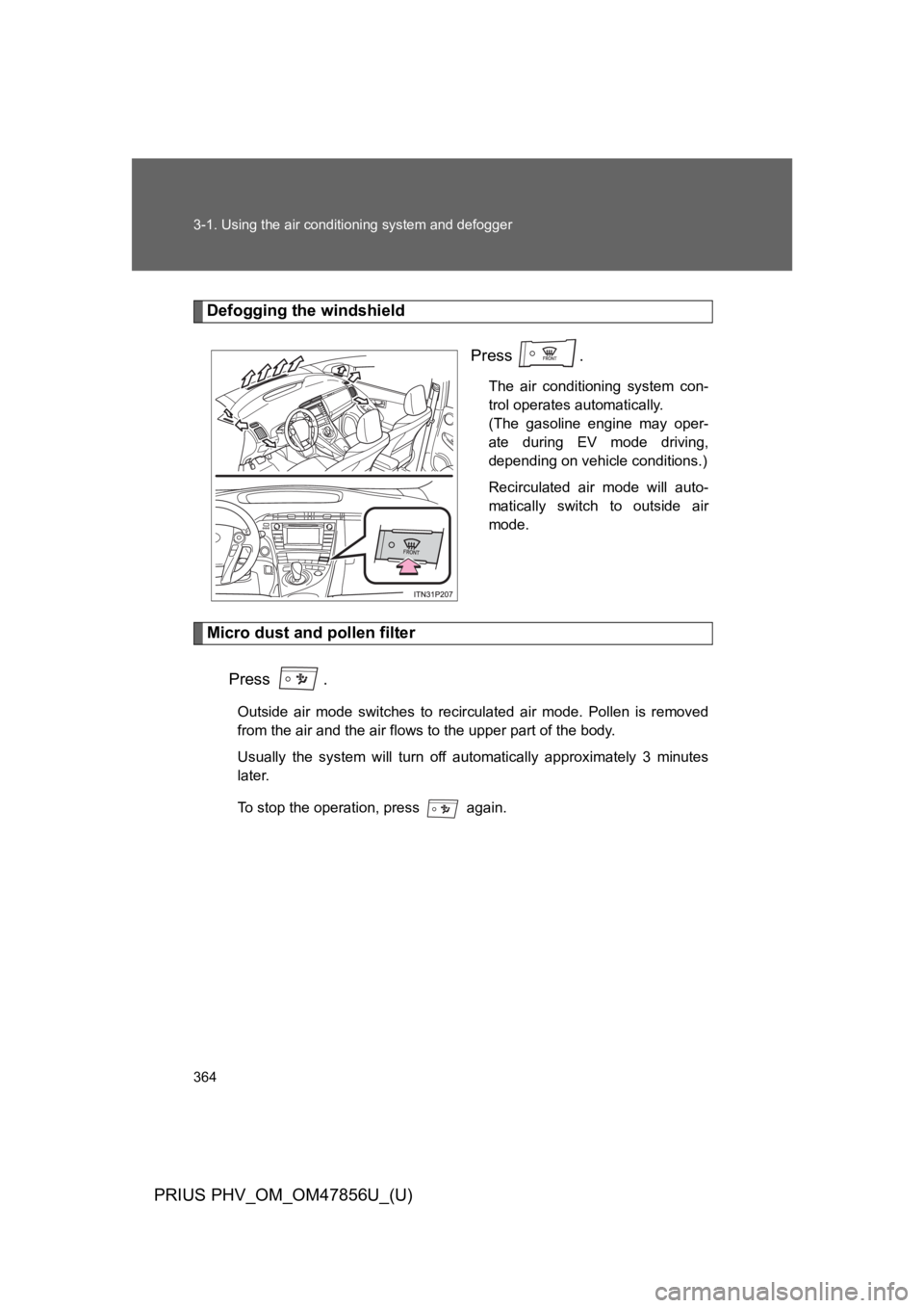 TOYOTA PRIUS PLUG-IN 2014 Owners Manual 364
3-1. Using the air conditioning system and defogger
PRIUS PHV_OM_OM47856U_(U)
Defogging the windshield
Press .
The air conditioning system con-
trol operates automatically.
(The gasoline en TOYOTA PRIUS PLUG-IN 2014 Owners Manual 364
3-1. Using the air conditioning system and defogger
PRIUS PHV_OM_OM47856U_(U)
Defogging the windshield
Press .
The air conditioning system con-
trol operates automatically.
(The gasoline en