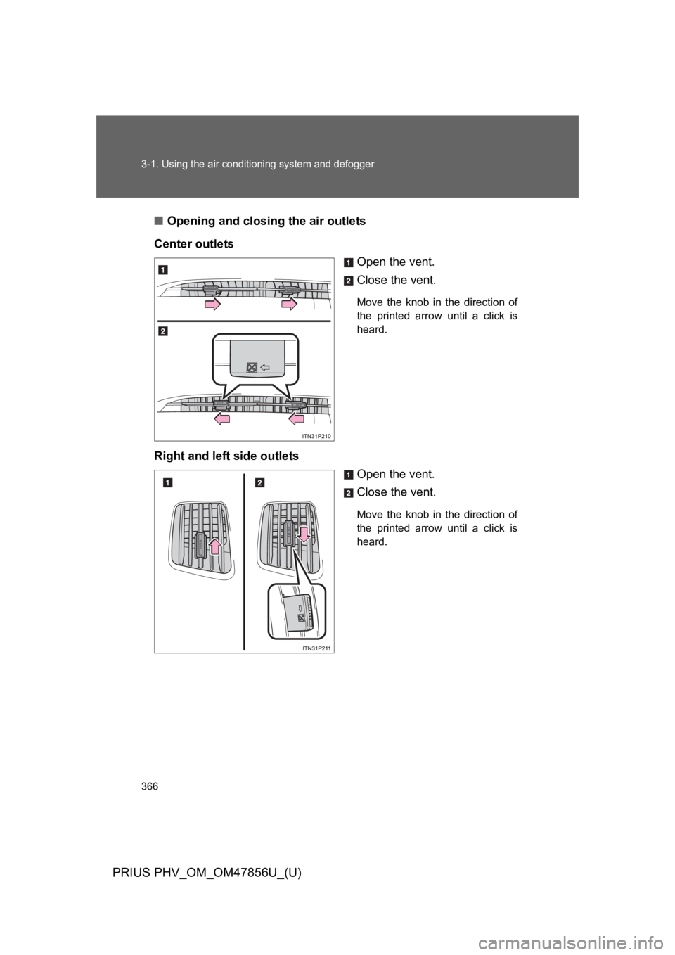 TOYOTA PRIUS PLUG-IN 2014 Owners Manual 366
3-1. Using the air conditioning system and defogger
PRIUS PHV_OM_OM47856U_(U)
■Opening and closing the air outlets
Center outlets
Open the vent.
Close the vent.
Move the knob in the directi TOYOTA PRIUS PLUG-IN 2014 Owners Manual 366
3-1. Using the air conditioning system and defogger
PRIUS PHV_OM_OM47856U_(U)
■Opening and closing the air outlets
Center outlets
Open the vent.
Close the vent.
Move the knob in the directi