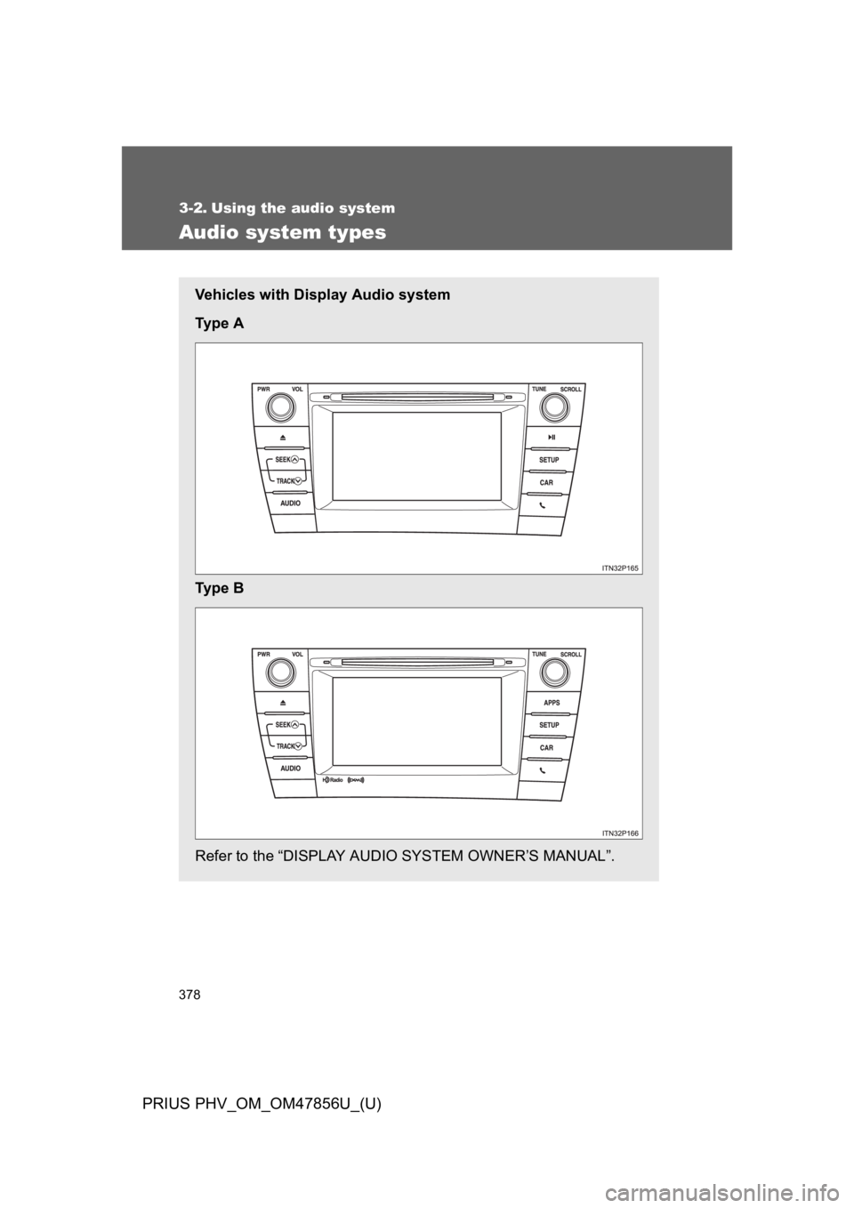 TOYOTA PRIUS PLUG-IN 2014 Owners Manual 378
PRIUS PHV_OM_OM47856U_(U)
3-2. Using the audio system
Audio system types
Ve h i c l e s w i t h D i s p l a y A u d i o s y s t e m
Ty p e A
Ty p e B
Refer to the “DISPLAY AUDIO SYST TOYOTA PRIUS PLUG-IN 2014 Owners Manual 378
PRIUS PHV_OM_OM47856U_(U)
3-2. Using the audio system
Audio system types
Ve h i c l e s w i t h D i s p l a y A u d i o s y s t e m
Ty p e A
Ty p e B
Refer to the “DISPLAY AUDIO SYST