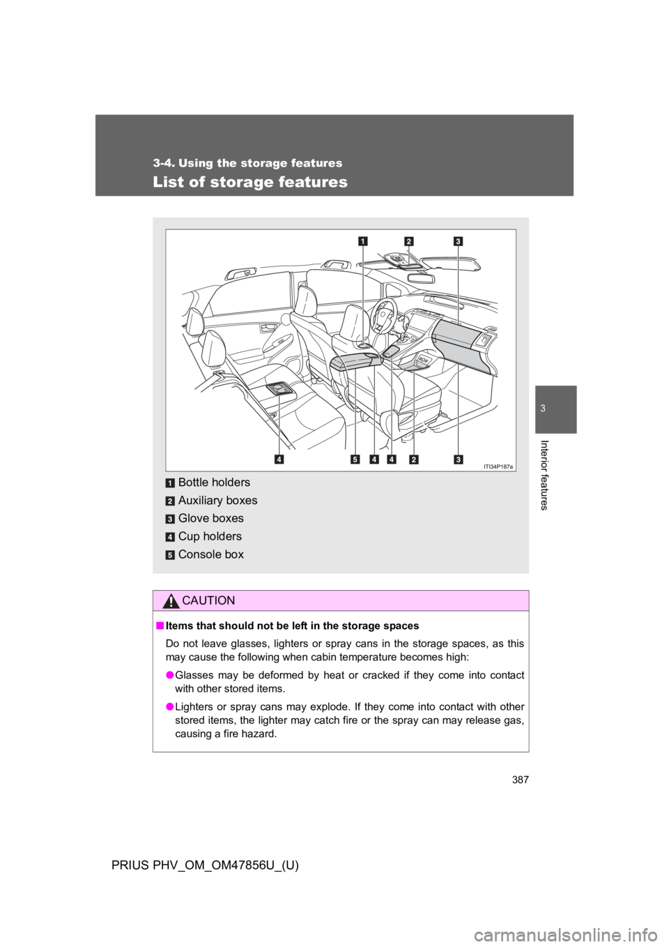 TOYOTA PRIUS PLUG-IN 2014  Owners Manual 387
PRIUS PHV_OM_OM47856U_(U)
3
Interior features
3-4. Using the storage features
List of storage features
CAUTION
■Items that should not be left in the storage spaces
Do  not  leave  glasses,  ligh