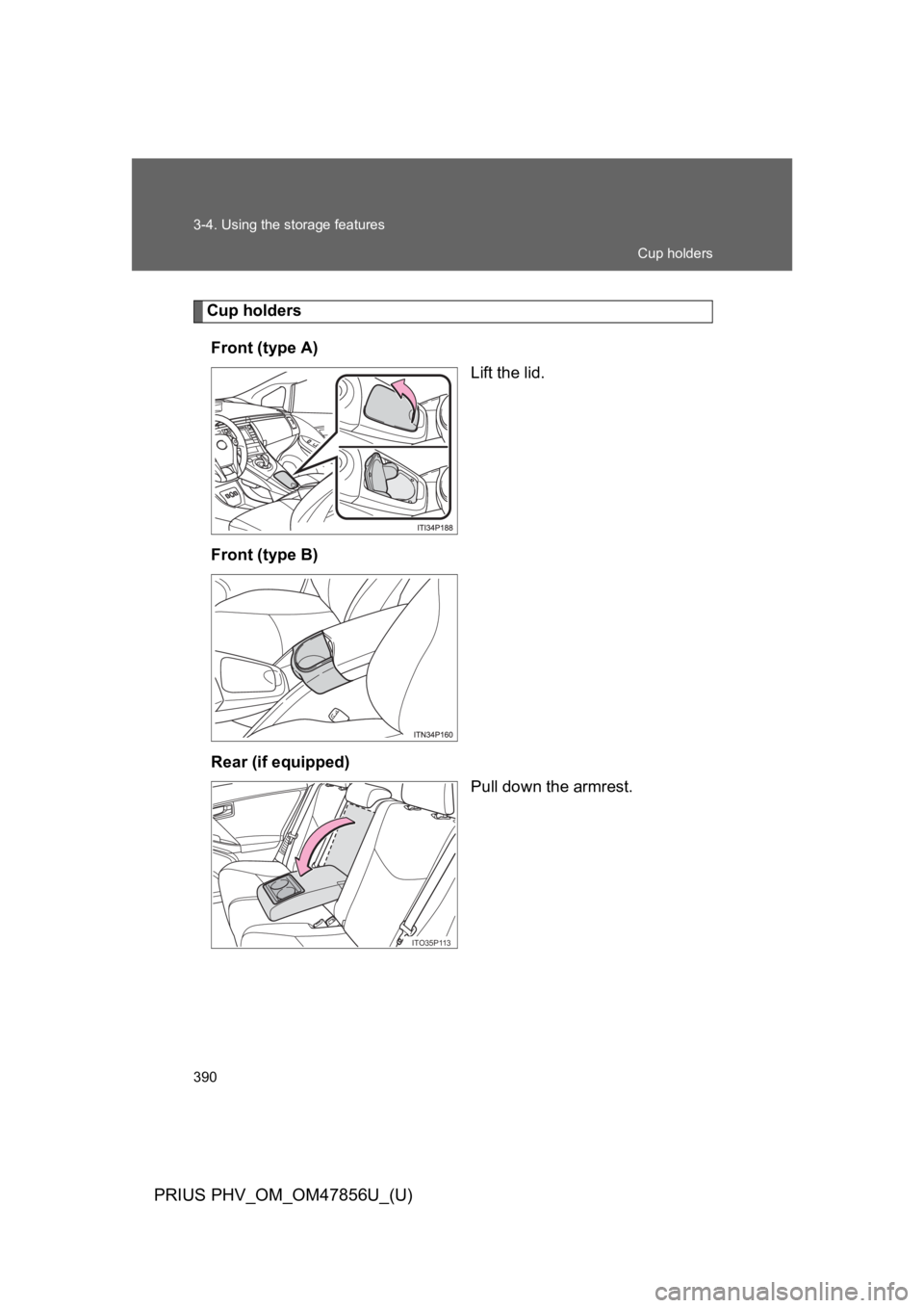 TOYOTA PRIUS PLUG-IN 2014  Owners Manual 390
3-4. Using the storage features
PRIUS PHV_OM_OM47856U_(U)
Cup holders
Front (type A)
Lift the lid.
Front (type B)
Rear (if equipped)
Pull down the armrest.
ITO35P113
Cup holders 