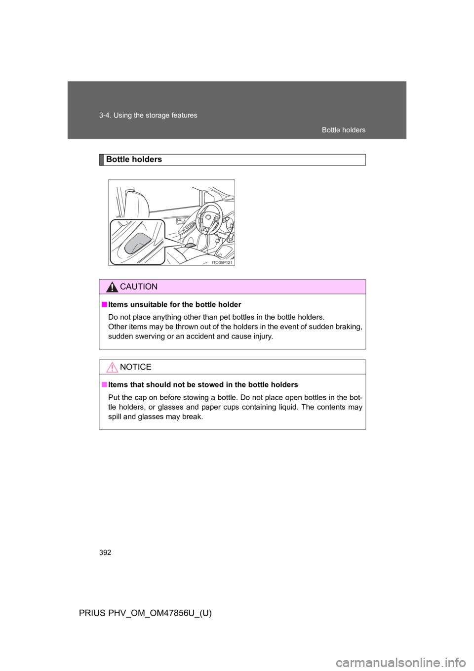 TOYOTA PRIUS PLUG-IN 2014  Owners Manual 392
3-4. Using the storage features
PRIUS PHV_OM_OM47856U_(U)
Bottle holders
ITO35P121
CAUTION
■Items unsuitable for the bottle holder
Do not place anything other than pet bottles in the bottle hold