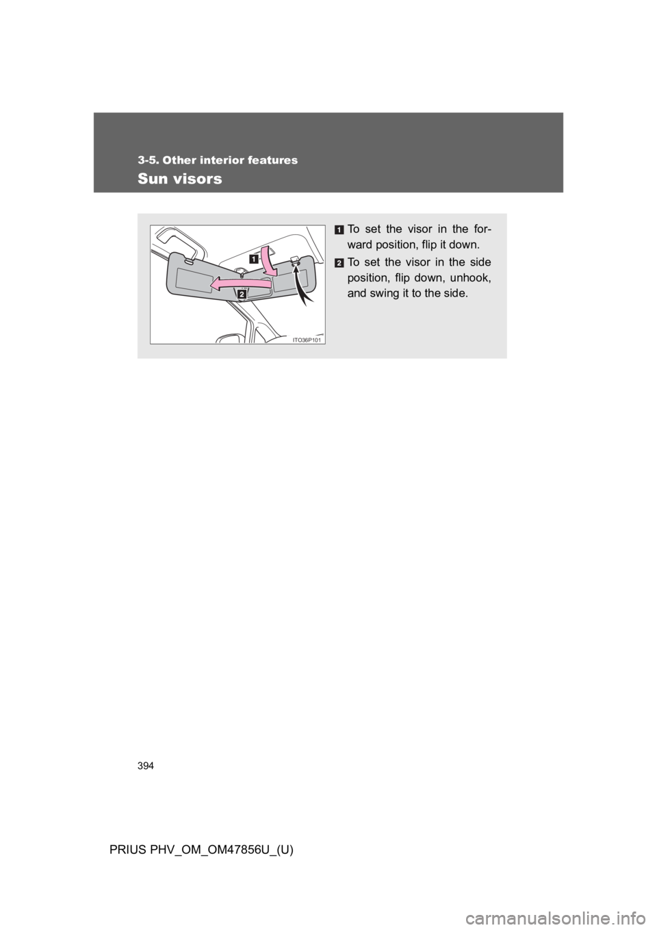 TOYOTA PRIUS PLUG-IN 2014  Owners Manual 394
PRIUS PHV_OM_OM47856U_(U)
3-5. Other interior features
Sun visors
To   s e t   t h e   v i s o r   i n   t h e   f o r -
ward position, flip it down.
To   s e t   t h e   v i s o r   i n   t h e  