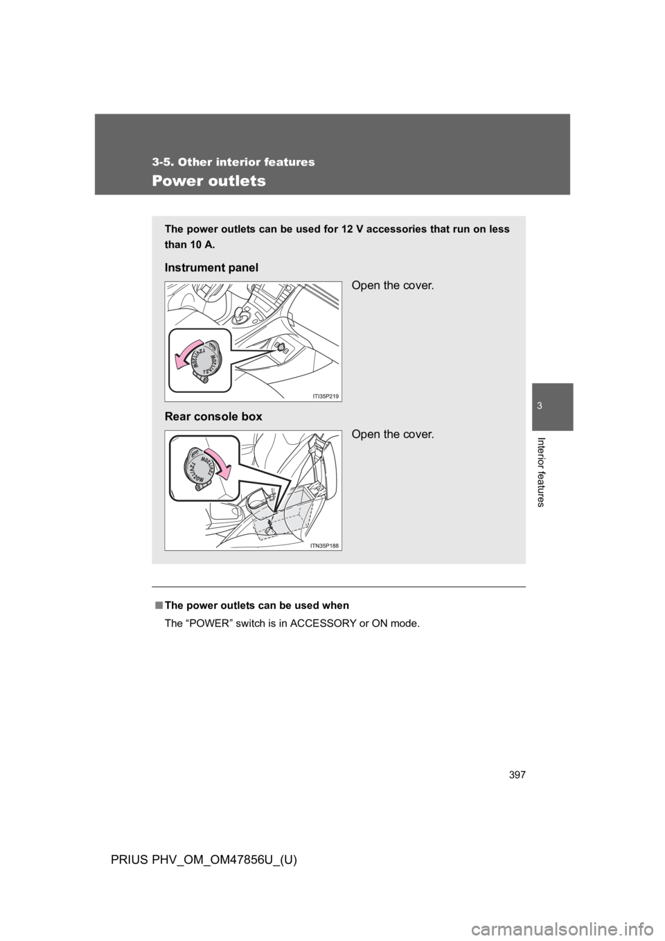 TOYOTA PRIUS PLUG-IN 2014  Owners Manual 397
3-5. Other interior features
PRIUS PHV_OM_OM47856U_(U)
3
Interior features
Power outlets
■The power outlets can be used when
The “POWER” switch is in ACCESSORY or ON mode.
The power outlets 