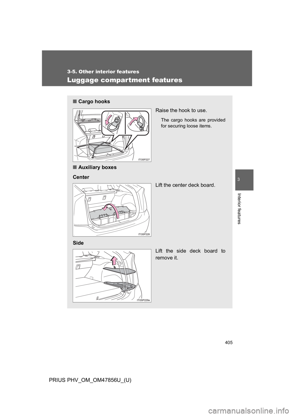 TOYOTA PRIUS PLUG-IN 2014  Owners Manual 405
3-5. Other interior features
PRIUS PHV_OM_OM47856U_(U)
3
Interior features
Luggage compartment features
■Cargo hooks
Raise the hook to use.
The  cargo  hooks  are  provided
for securing loose it