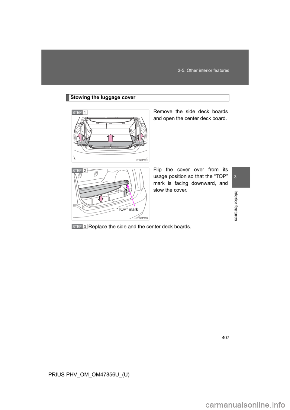 TOYOTA PRIUS PLUG-IN 2014  Owners Manual 407
3-5. Other interior features
PRIUS PHV_OM_OM47856U_(U)
3
Interior features
Stowing the luggage cover
Remove  the  side  deck  boards
and open the center deck board.
Flip  the  cover  over  from  i