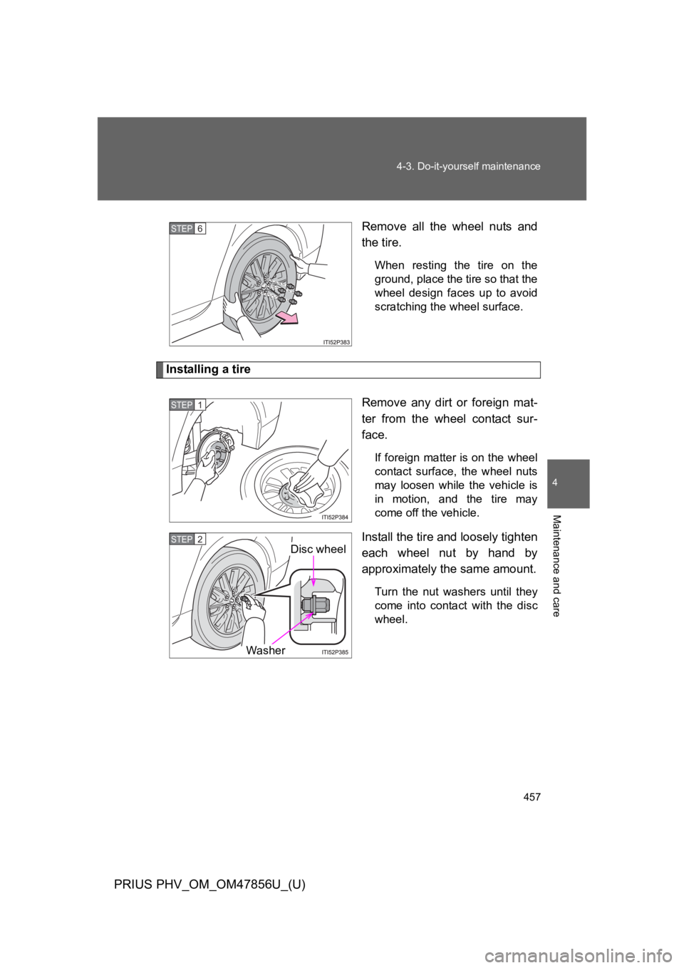 TOYOTA PRIUS PLUG-IN 2014  Owners Manual 457
4-3. Do-it-yourself maintenance
PRIUS PHV_OM_OM47856U_(U)
4
Maintenance and care
Remove  all  the  wheel  nuts  and
the tire.
When  resting  the  tire  on  the
ground, place the tire so that the
w