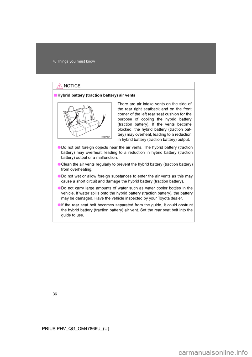 TOYOTA PRIUS PLUG-IN 2014  Owners Manual 36
4. Things you must know
PRIUS PHV_QG_OM47866U_(U)
NOTICE
■Hybrid battery (traction battery) air vents
●Do  not  put  foreign  objects  near  the  air  vents.  The  hybrid  battery  (traction
ba