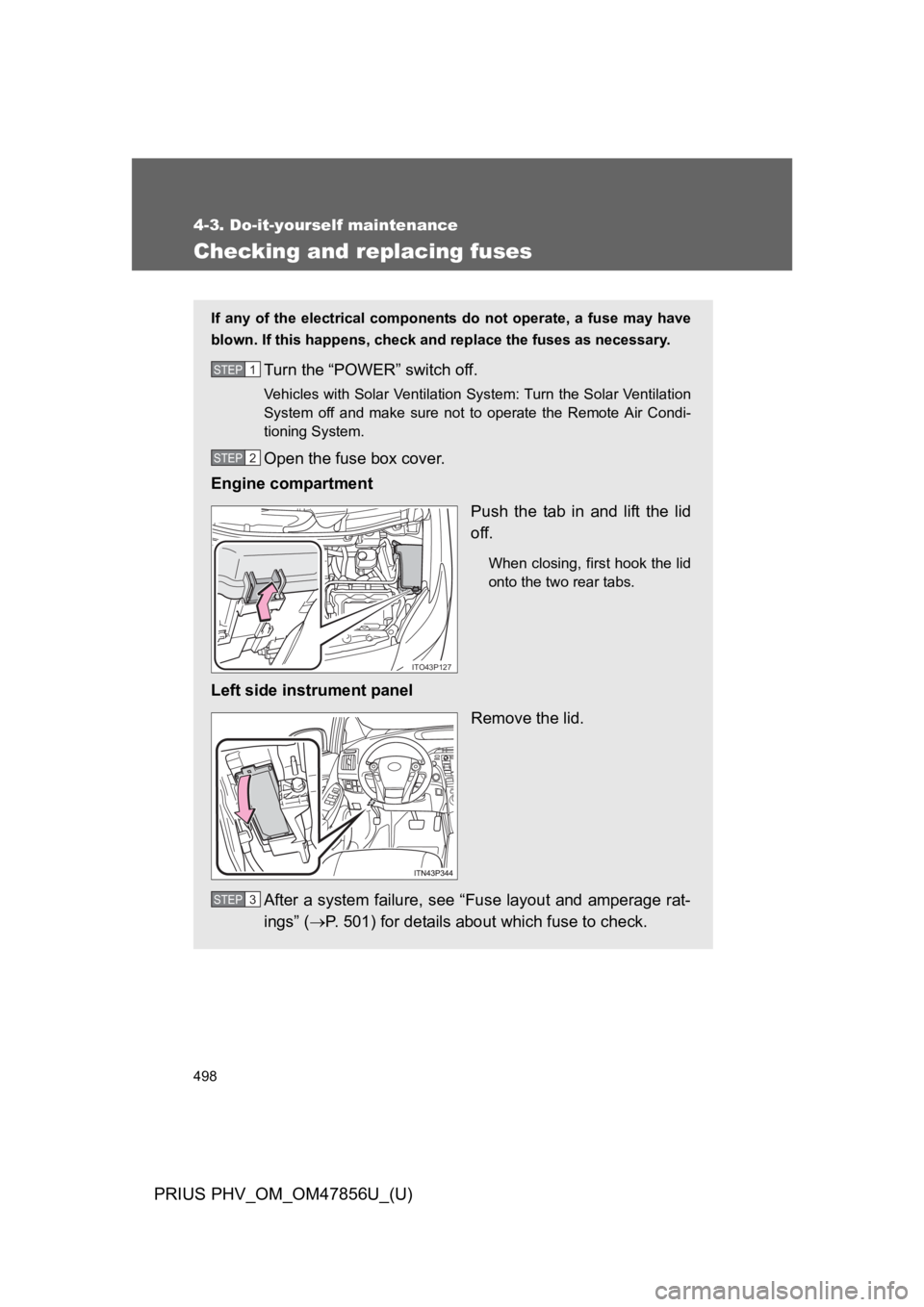 TOYOTA PRIUS PLUG-IN 2014  Owners Manual 498
4-3. Do-it-yourself maintenance
PRIUS PHV_OM_OM47856U_(U)
Checking and replacing fuses
If  any  of  the  electrical  components  do  not  operate,  a  fuse  may  have
blown. If this happens, check