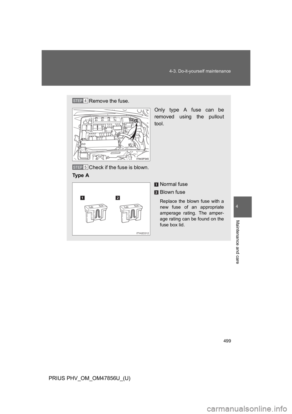 TOYOTA PRIUS PLUG-IN 2014  Owners Manual 499
4-3. Do-it-yourself maintenance
PRIUS PHV_OM_OM47856U_(U)
4
Maintenance and care
Remove the fuse.
Only  type  A  fuse  can  be
removed  using  the  pullout
tool.
Check if the fuse is blown.
Ty p e