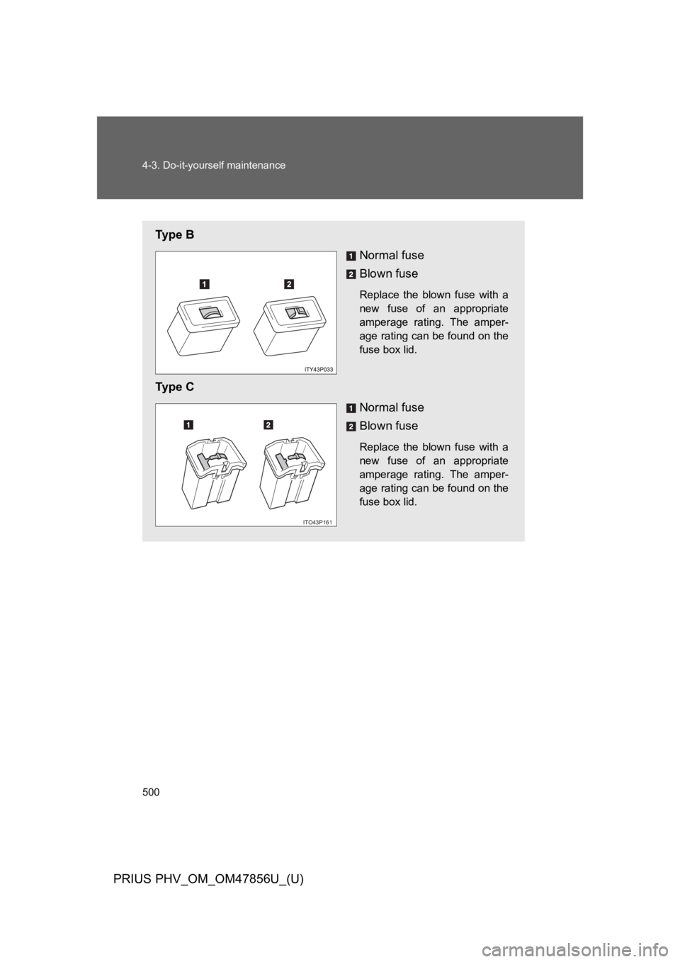 TOYOTA PRIUS PLUG-IN 2014  Owners Manual 500
4-3. Do-it-yourself maintenance
PRIUS PHV_OM_OM47856U_(U)
Ty p e   B
Normal fuse
Blown fuse
Replace  the  blown  fuse  with  a
new  fuse  of  an  appropriate
amperage  rating.  The  amper-
age rat