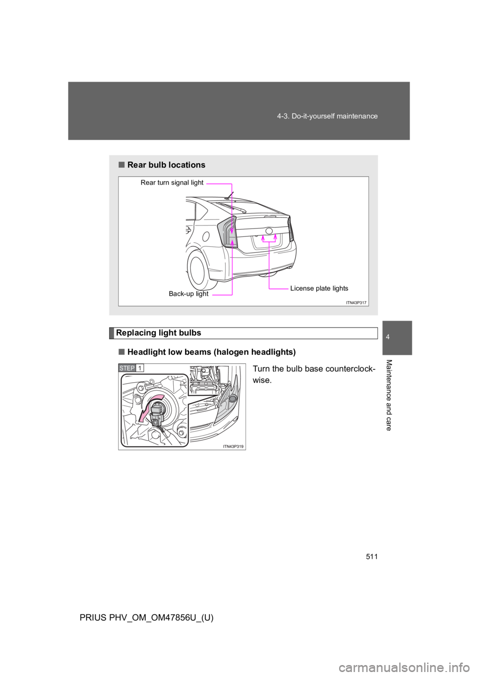 TOYOTA PRIUS PLUG-IN 2014  Owners Manual 511
4-3. Do-it-yourself maintenance
PRIUS PHV_OM_OM47856U_(U)
4
Maintenance and care
Replacing light bulbs
■Headlight low beams (halogen headlights)
Turn the bulb base counterclock-
wise.
■Rear bu