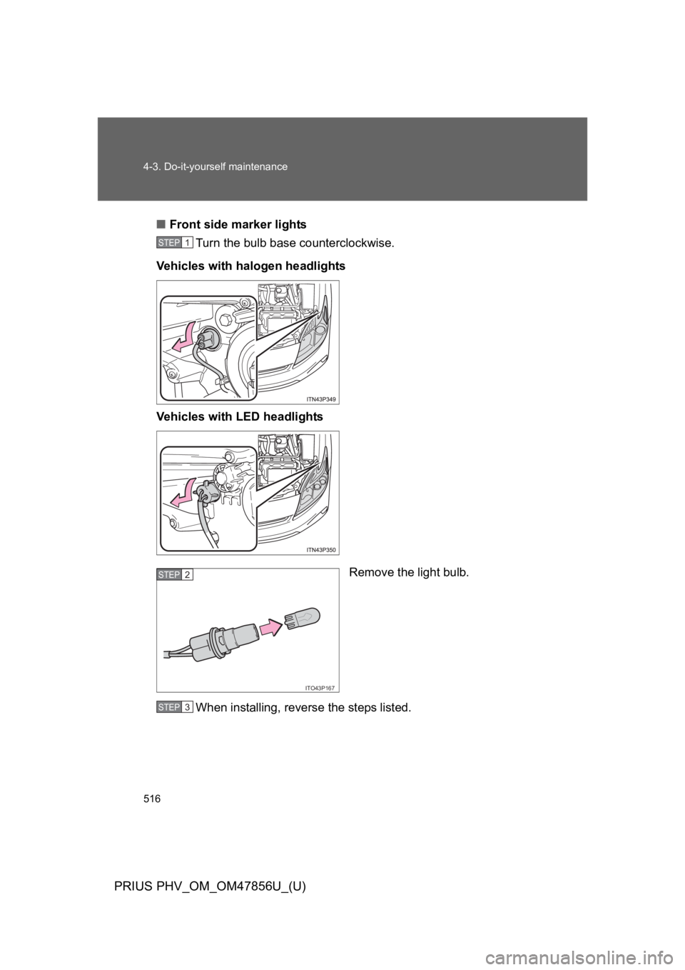 TOYOTA PRIUS PLUG-IN 2014  Owners Manual 516
4-3. Do-it-yourself maintenance
PRIUS PHV_OM_OM47856U_(U)
■Front side marker lights
Turn the bulb base counterclockwise.
Ve h i c l e s   w i t h   h a l o g e n   h e a d l i g h ts
Ve h i c l 