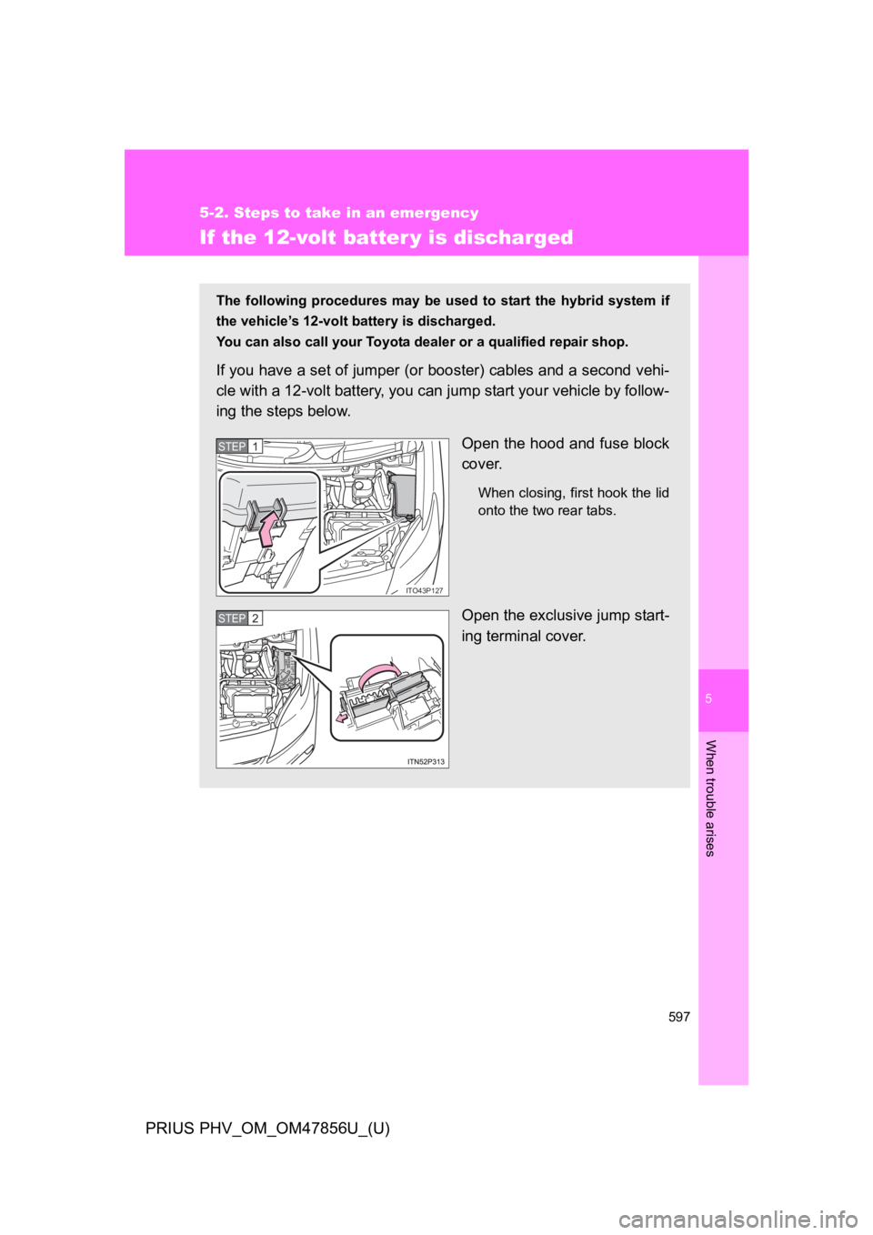 TOYOTA PRIUS PLUG-IN 2014 Owners Manual 5
When trouble arises
597
5-2. Steps to take in an emergency
PRIUS PHV_OM_OM47856U_(U)
If the 12-volt batter y is discharged
The following procedures may be used to start the hybrid system TOYOTA PRIUS PLUG-IN 2014 Owners Manual 5
When trouble arises
597
5-2. Steps to take in an emergency
PRIUS PHV_OM_OM47856U_(U)
If the 12-volt batter y is discharged
The following procedures may be used to start the hybrid system