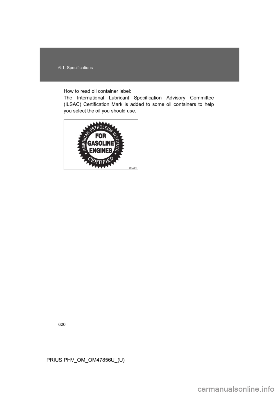 TOYOTA PRIUS PLUG-IN 2014  Owners Manual 620
6-1. Specifications
PRIUS PHV_OM_OM47856U_(U)
How to read oil container label: 
The  International  Lubricant  Specification  Advisory  Committee
(ILSAC)  Certification  Mark  is  added  to  some 