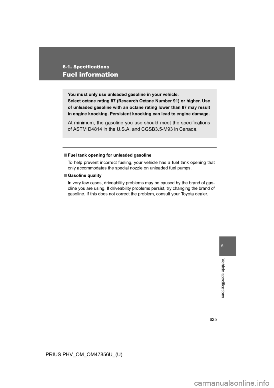 TOYOTA PRIUS PLUG-IN 2014 Owners Manual 625
6-1. Specifications
6
Vehicle specifications
PRIUS PHV_OM_OM47856U_(U)
Fuel information
■Fuel tank opening for unleaded gasoline
To h e l p p r e v e n t i n c o r r e c t f u e l i n g TOYOTA PRIUS PLUG-IN 2014 Owners Manual 625
6-1. Specifications
6
Vehicle specifications
PRIUS PHV_OM_OM47856U_(U)
Fuel information
■Fuel tank opening for unleaded gasoline
To h e l p p r e v e n t i n c o r r e c t f u e l i n g