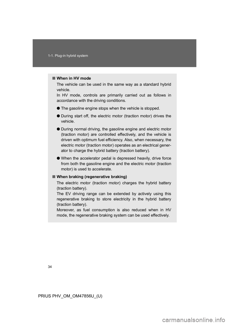 TOYOTA PRIUS PLUG-IN 2014  Owners Manual 34
1-1. Plug-in hybrid system
PRIUS PHV_OM_OM47856U_(U)
■When in HV mode
The  vehicle  can  be  used  in  the  same  way  as  a  standard  hybrid
vehicle.
In  HV  mode,  controls  are  primarily  ca