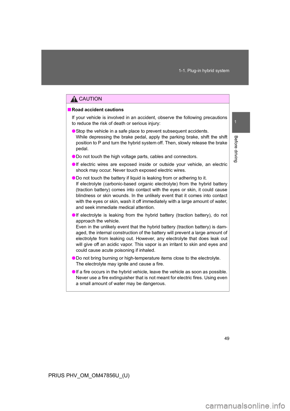 TOYOTA PRIUS PLUG-IN 2014  Owners Manual 49
1-1. Plug-in hybrid system
1
Before driving
PRIUS PHV_OM_OM47856U_(U)
CAUTION
■Road accident cautions
If  your  vehicle  is  involved  in  an  accident,  observe  the  following  precautions
to r
