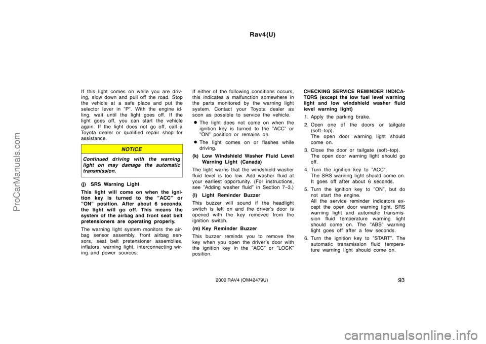 TOYOTA RAV4 2000  Owners Manual Rav4(U)
932000 RAV4 (OM42479U)
If this light comes on while you are driv-
ing, slow down and pull off  the road. Stop
the vehicle at a safe place and put the
selector lever in ”P”. With the engine