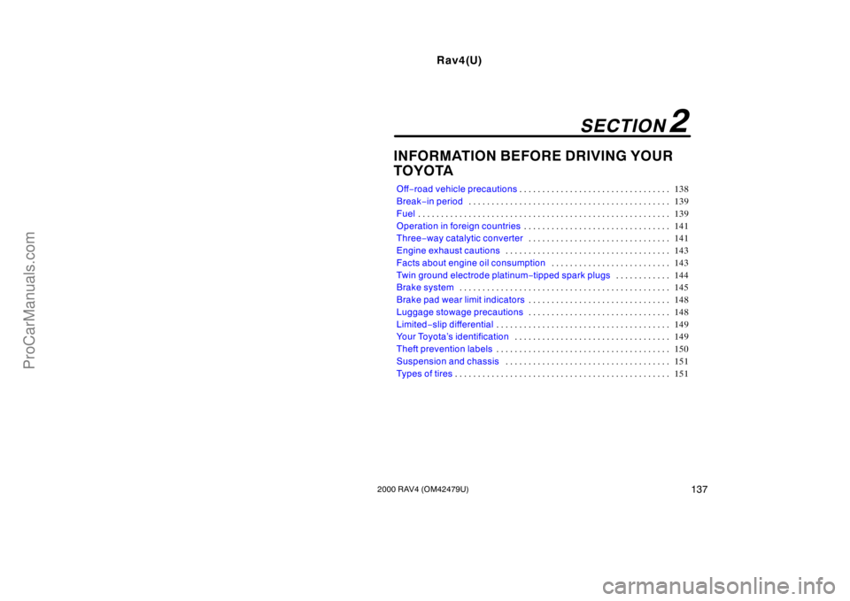TOYOTA RAV4 2000  Owners Manual Rav4(U)
1372000 RAV4 (OM42479U)
INFORMATION BEFORE DRIVING YOUR 
TOYOTA
Off−road vehicle precautions138 . . . . . . . . . . . . . . . . . . . . . . . . . . . . . . . . . 
Break−in period139 . . . 