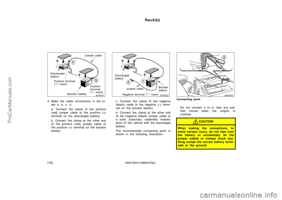 TOYOTA RAV4 2000  Owners Manual Rav4(U)
1702000 RAV4 (OM42479U)
Positive terminal 
(”+” mark) Discharged
battery
Booster batteryJumper cable
Positive 
terminal 
(”+” mark)
4. Make the cable connections in the or-
der a, b, c