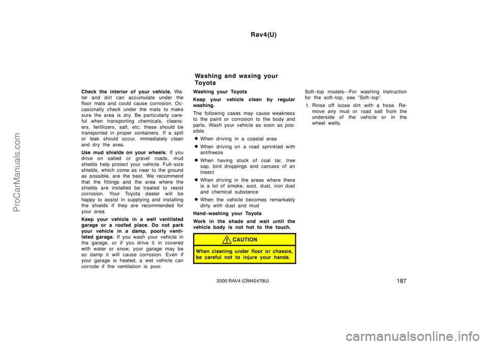 TOYOTA RAV4 2000  Owners Manual Rav4(U)
1872000 RAV4 (OM42479U)
Check the interior of your vehicle. Wa-
ter and dirt  can accumulate under the
floor mats and could cause corrosion. Oc-
casionally check under  the mats  to make
sure 