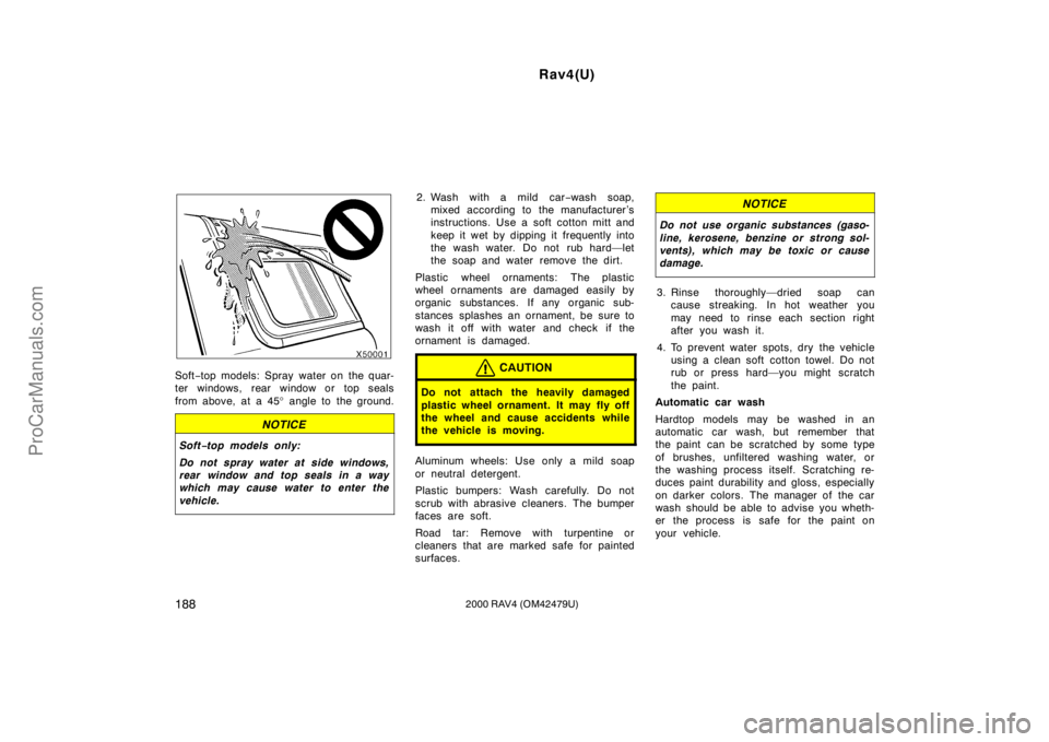 TOYOTA RAV4 2000  Owners Manual Rav4(U)
1882000 RAV4 (OM42479U)
Soft−top models: Spray water on the quar-
ter windows, rear window or top seals
from above, at a 45° angle to the ground.
NOTICE
Soft−top models only:
Do not spray